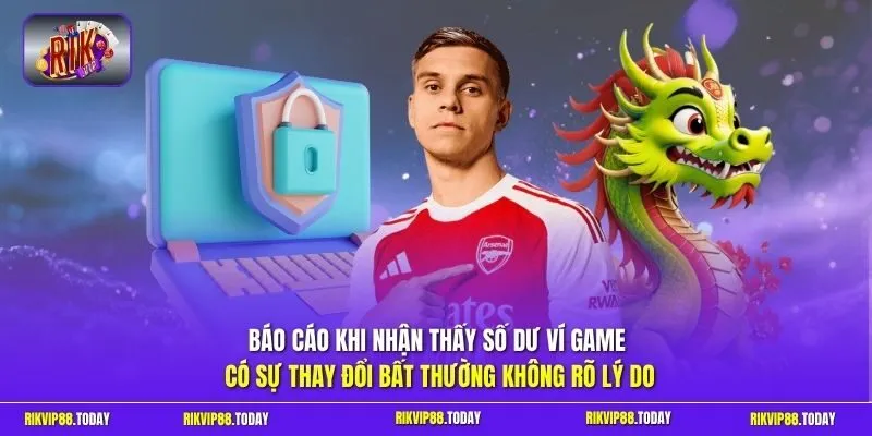 Chính sách bảo mật 3 Sunwin Báo cáo khi nhận thấy số dư ví game có sự thay đổi bất thường không rõ lý do