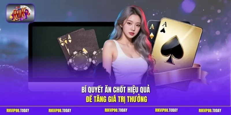 Bí quyết ăn chốt hiệu quả để tăng giá trị thưởng
