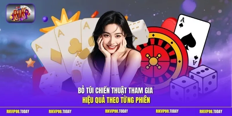 Bỏ túi chiến thuật tham gia hiệu quả theo từng phiên