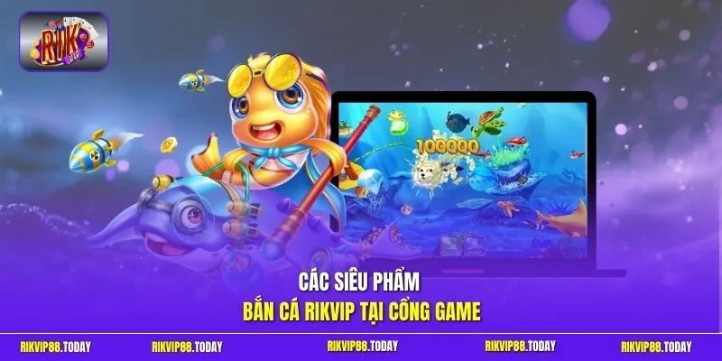 Các siêu phẩm bắn cá Rikvip tại cổng game