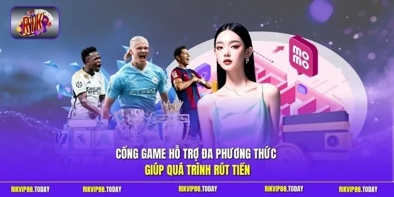 Cổng game hỗ trợ đa phương thức giúp quá trình rút tiền 