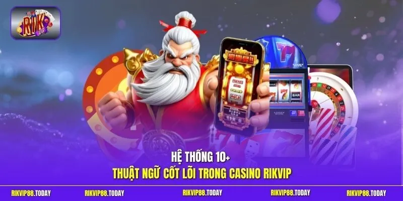 Hệ thống 10+ thuật ngữ cốt lõi trong casino Rikvip