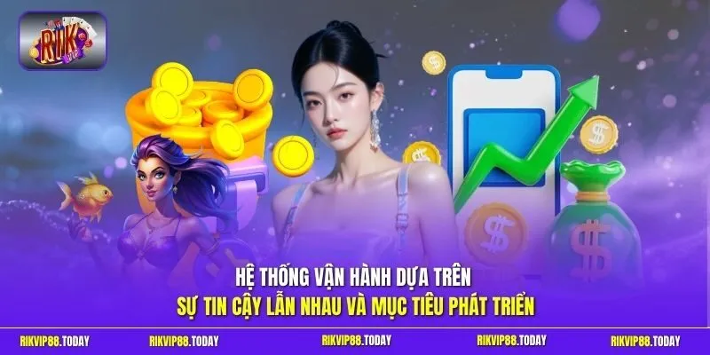 Hệ thống vận hành dựa trên sự tin cậy lẫn nhau và mục tiêu phát triển