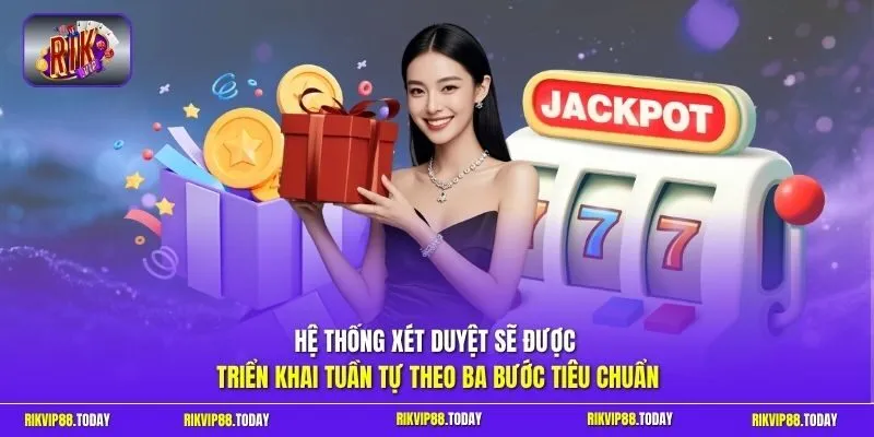 Hệ thống xét duyệt sẽ được triển khai tuần tự theo ba bước tiêu chuẩn