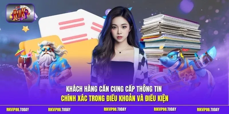 Khách hàng cần cung cấp thông tin chính xác trong  điều khoản và điều kiện