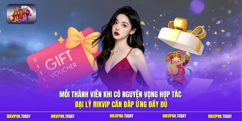 Mỗi thành viên khi có nguyện vọng hợp tác đại lý Rikvip cần đáp ứng đầy đủ