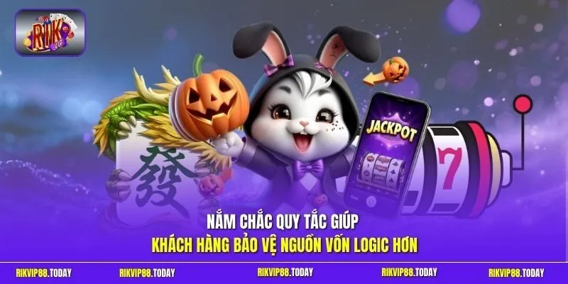 Nắm chắc quy tắc giúp khách hàng bảo vệ nguồn vốn logic hơn