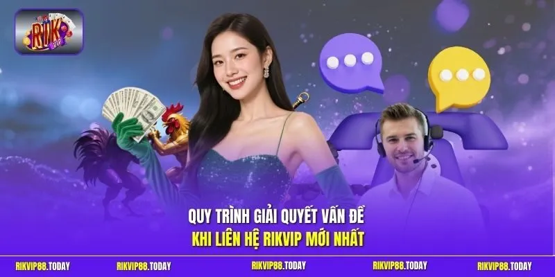 Quy trình giải quyết vấn đề khi liên hệ Rikvip mới nhất