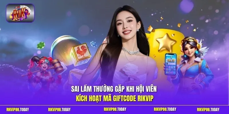 Sai lầm thường gặp khi hội viên kích hoạt mã Giftcode Rikvip