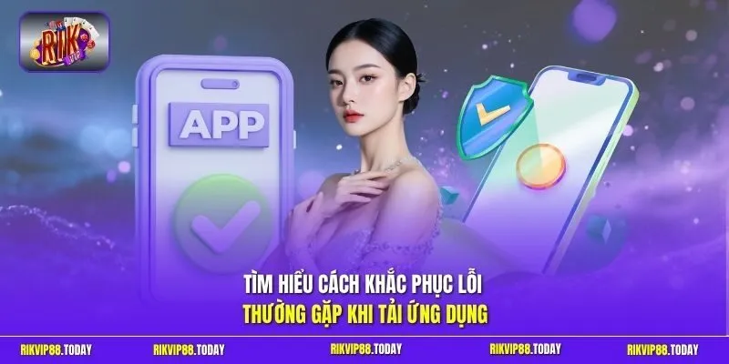 Tìm hiểu cách khắc phục lỗi thường gặp khi tải ứng dụng 