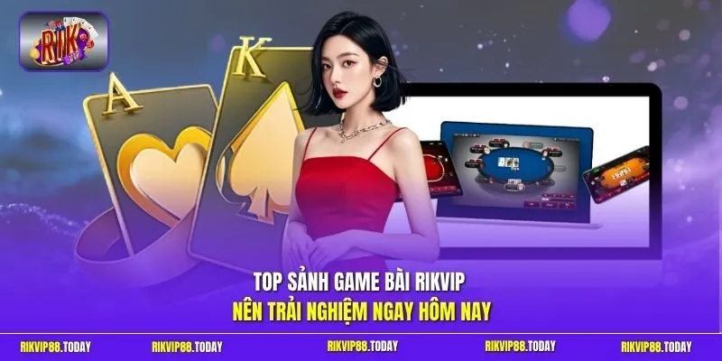 Top sảnh game bài Rikvip nên trải nghiệm ngay hôm nay