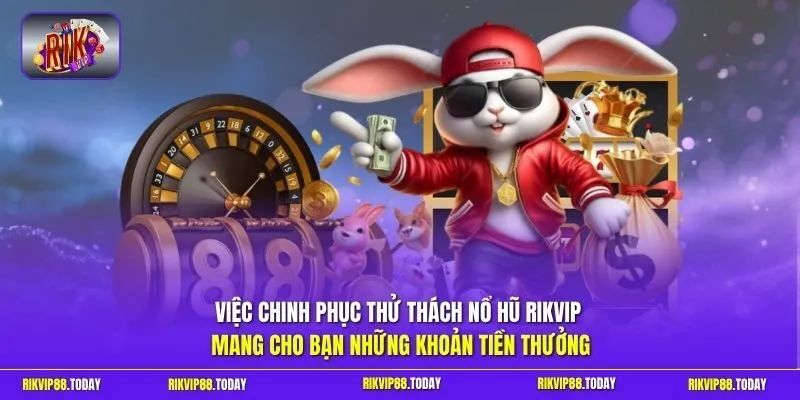 Việc chinh phục thử thách nổ hũ Rikvip mang cho bạn những khoản tiền thưởng